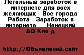 Легальный заработок в интернете для всех желающих - Все города Работа » Заработок в интернете   . Ненецкий АО,Кия д.